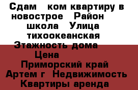 Сдам 1-ком.квартиру в новострое › Район ­ 19 школа › Улица ­ тихоокеанская › Этажность дома ­ 4 › Цена ­ 17 000 - Приморский край, Артем г. Недвижимость » Квартиры аренда   